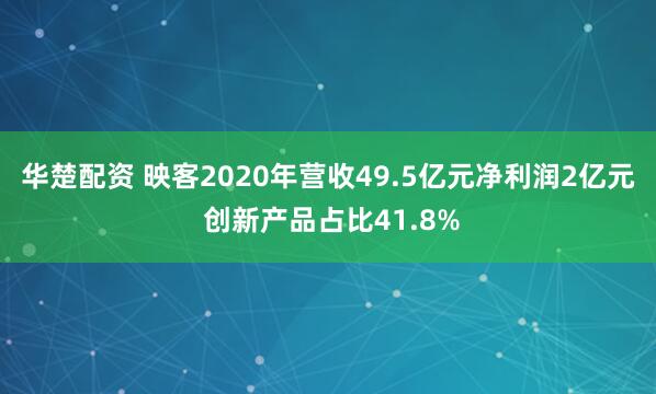 华楚配资 映客2020年营收49.5亿元净利润2亿元 创新产品占比41.8%