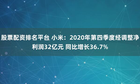 股票配资排名平台 小米：2020年第四季度经调整净利润32亿元 同比增长36.7%