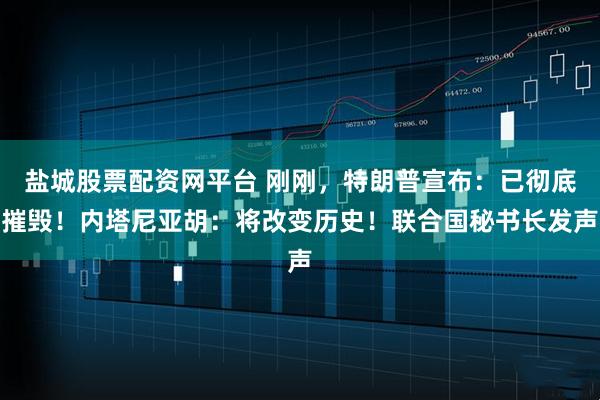 盐城股票配资网平台 刚刚，特朗普宣布：已彻底摧毁！内塔尼亚胡：将改变历史！联合国秘书长发声