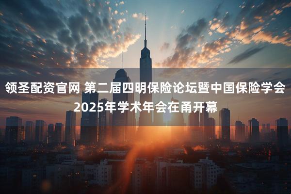领圣配资官网 第二届四明保险论坛暨中国保险学会2025年学术年会在甬开幕