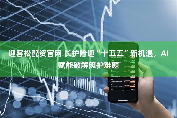 迎客松配资官网 长护险迎“十五五”新机遇，AI赋能破解照护难题