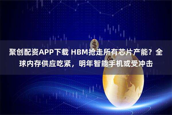 聚创配资APP下载 HBM抢走所有芯片产能？全球内存供应吃紧，明年智能手机或受冲击