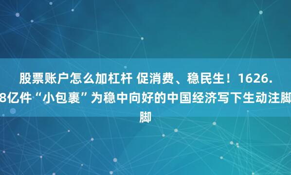 股票账户怎么加杠杆 促消费、稳民生！1626.8亿件“小包裹”为稳中向好的中国经济写下生动注脚