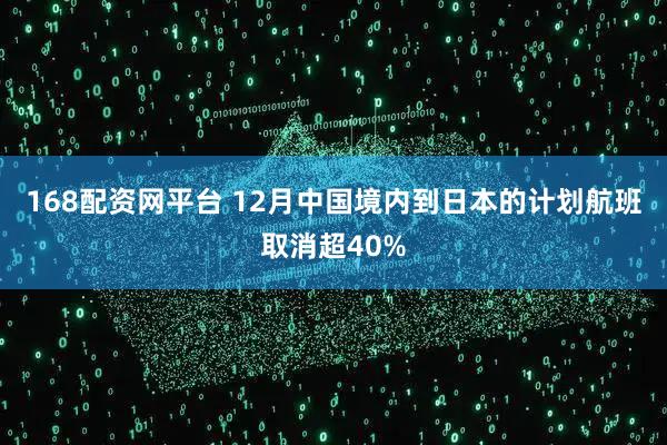 168配资网平台 12月中国境内到日本的计划航班取消超40%