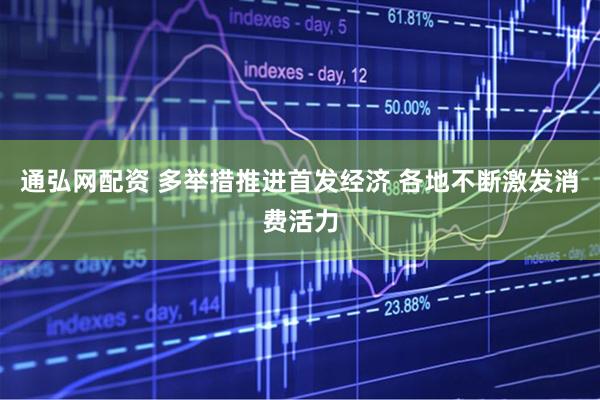 通弘网配资 多举措推进首发经济 各地不断激发消费活力