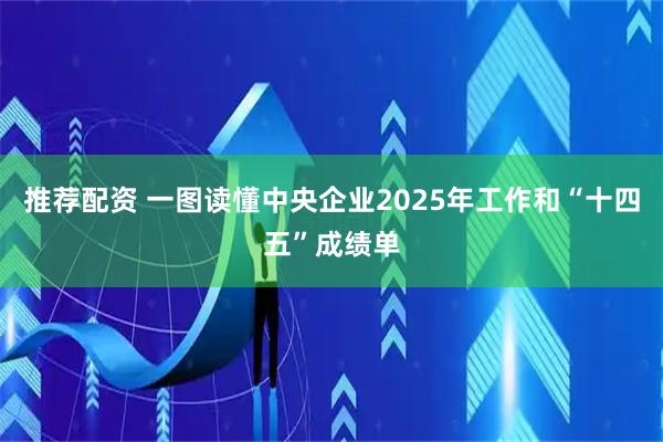 推荐配资 一图读懂中央企业2025年工作和“十四五”成绩单