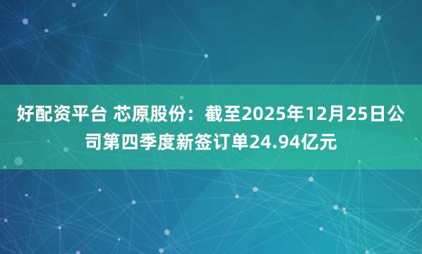 好配资平台 芯原股份：截至2025年12月25日公司第四季度新签订单24.94亿元