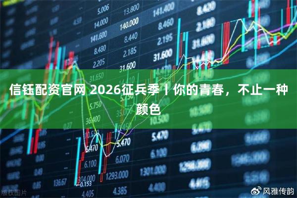 信钰配资官网 2026征兵季丨你的青春，不止一种颜色
