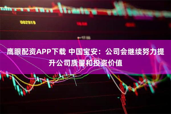 鹰眼配资APP下载 中国宝安：公司会继续努力提升公司质量和投资价值