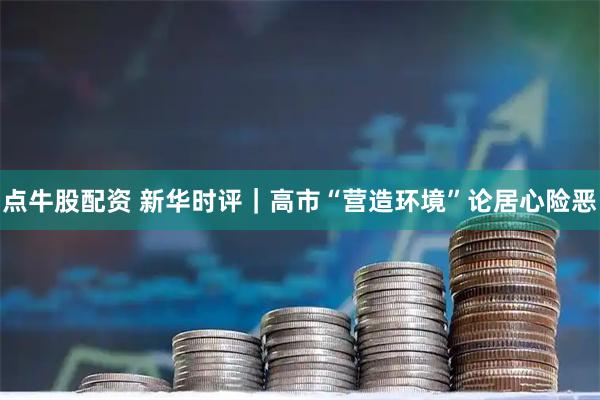 点牛股配资 新华时评｜高市“营造环境”论居心险恶