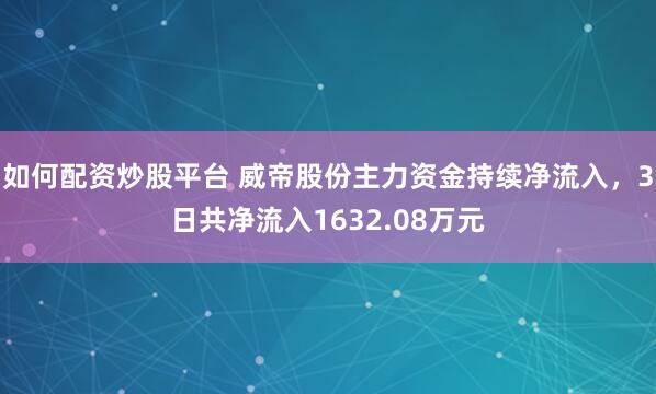如何配资炒股平台 威帝股份主力资金持续净流入，3日共净流入1632.08万元