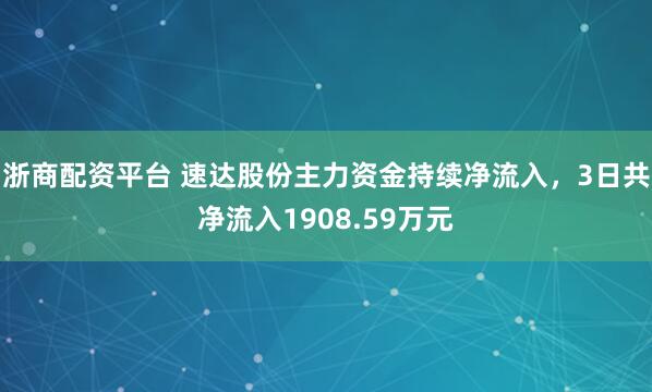 浙商配资平台 速达股份主力资金持续净流入，3日共净流入1908.59万元