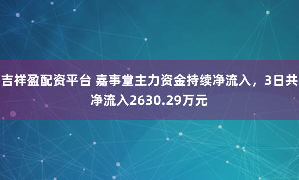 吉祥盈配资平台 嘉事堂主力资金持续净流入，3日共净流入2630.29万元