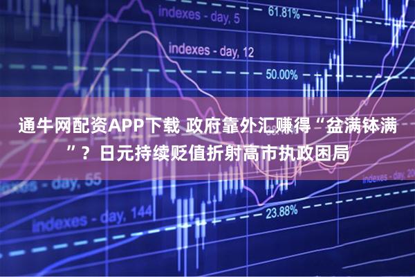 通牛网配资APP下载 政府靠外汇赚得“盆满钵满”?日元持续贬值折射高市执政困局