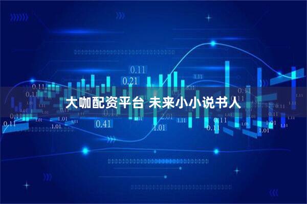 大咖配资平台 未来小小说书人